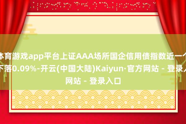 体育游戏app平台上证AAA场所国企信用债指数近一个月下落0.09%-开云(中国大陆)Kaiyun·官方网站 - 登录入口