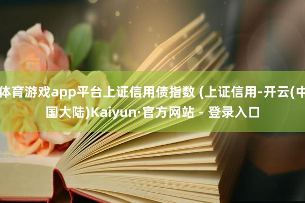 体育游戏app平台上证信用债指数 (上证信用-开云(中国大陆)Kaiyun·官方网站 - 登录入口