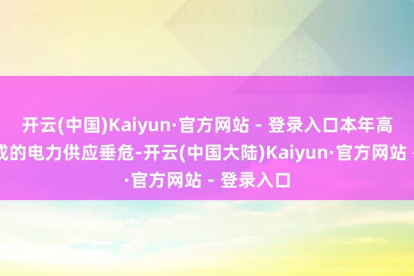 开云(中国)Kaiyun·官方网站 - 登录入口本年高温天气变成的电力供应垂危-开云(中国大陆)Kaiyun·官方网站 - 登录入口