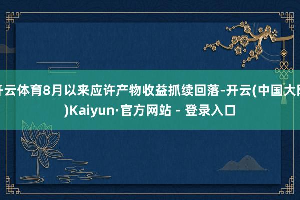 开云体育8月以来应许产物收益抓续回落-开云(中国大陆)Kaiyun·官方网站 - 登录入口