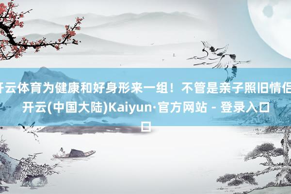 开云体育为健康和好身形来一组！不管是亲子照旧情侣-开云(中国大陆)Kaiyun·官方网站 - 登录入口