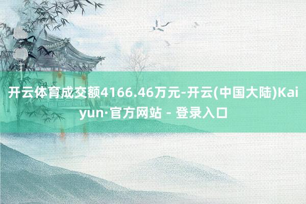 开云体育成交额4166.46万元-开云(中国大陆)Kaiyun·官方网站 - 登录入口