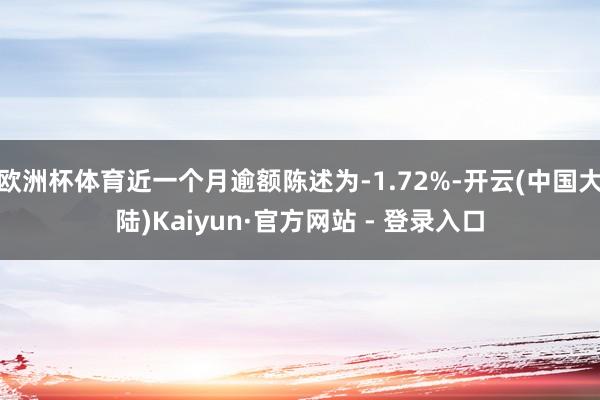 欧洲杯体育近一个月逾额陈述为-1.72%-开云(中国大陆)Kaiyun·官方网站 - 登录入口
