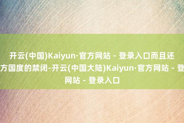开云(中国)Kaiyun·官方网站 - 登录入口而且还受到西方国度的禁闭-开云(中国大陆)Kaiyun·官方网站 - 登录入口