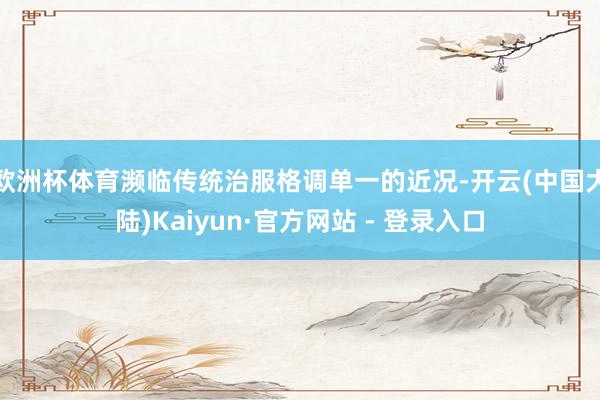 欧洲杯体育濒临传统治服格调单一的近况-开云(中国大陆)Kaiyun·官方网站 - 登录入口