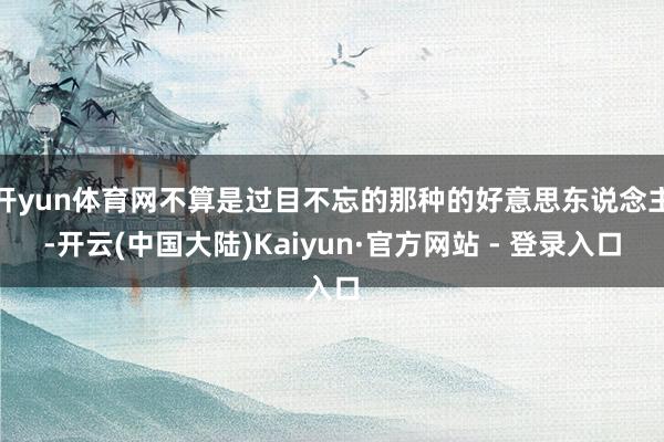 开yun体育网不算是过目不忘的那种的好意思东说念主-开云(中国大陆)Kaiyun·官方网站 - 登录入口