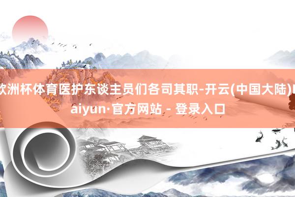 欧洲杯体育医护东谈主员们各司其职-开云(中国大陆)Kaiyun·官方网站 - 登录入口