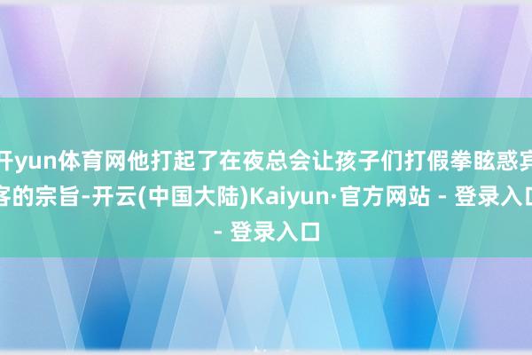 开yun体育网他打起了在夜总会让孩子们打假拳眩惑宾客的宗旨-开云(中国大陆)Kaiyun·官方网站 - 登录入口