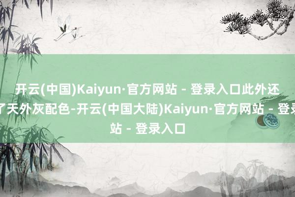 开云(中国)Kaiyun·官方网站 - 登录入口此外还新增了天外灰配色-开云(中国大陆)Kaiyun·官方网站 - 登录入口