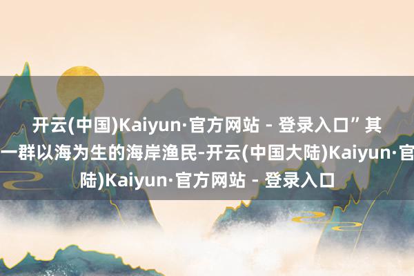 开云(中国)Kaiyun·官方网站 - 登录入口”其时的井头山先民是一群以海为生的海岸渔民-开云(中国大陆)Kaiyun·官方网站 - 登录入口
