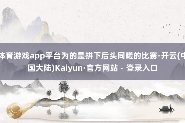 体育游戏app平台为的是拼下后头同曦的比赛-开云(中国大陆)Kaiyun·官方网站 - 登录入口
