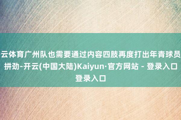 开云体育广州队也需要通过内容四肢再度打出年青球员的拼劲-开云(中国大陆)Kaiyun·官方网站 - 登录入口