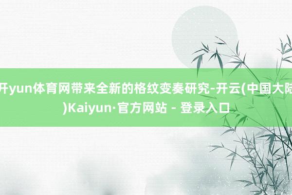 开yun体育网带来全新的格纹变奏研究-开云(中国大陆)Kaiyun·官方网站 - 登录入口
