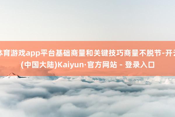 体育游戏app平台基础商量和关键技巧商量不脱节-开云(中国大陆)Kaiyun·官方网站 - 登录入口
