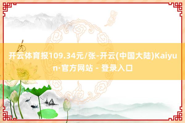 开云体育报109.34元/张-开云(中国大陆)Kaiyun·官方网站 - 登录入口