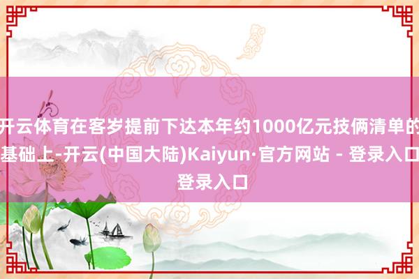 开云体育在客岁提前下达本年约1000亿元技俩清单的基础上-开云(中国大陆)Kaiyun·官方网站 - 登录入口