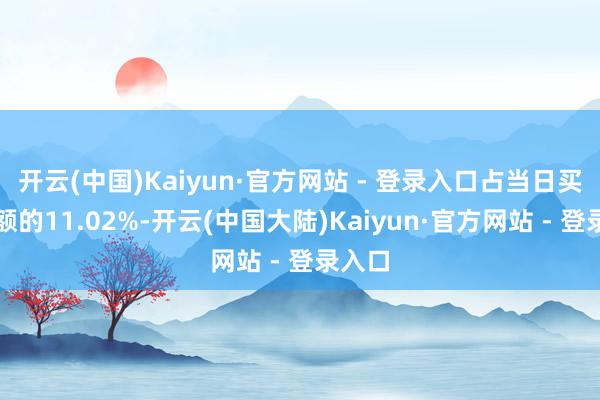 开云(中国)Kaiyun·官方网站 - 登录入口占当日买入金额的11.02%-开云(中国大陆)Kaiyun·官方网站 - 登录入口
