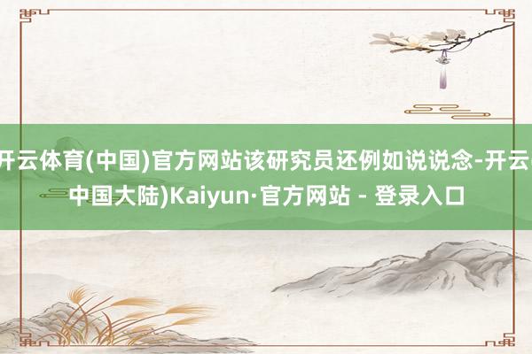 开云体育(中国)官方网站该研究员还例如说说念-开云(中国大陆)Kaiyun·官方网站 - 登录入口
