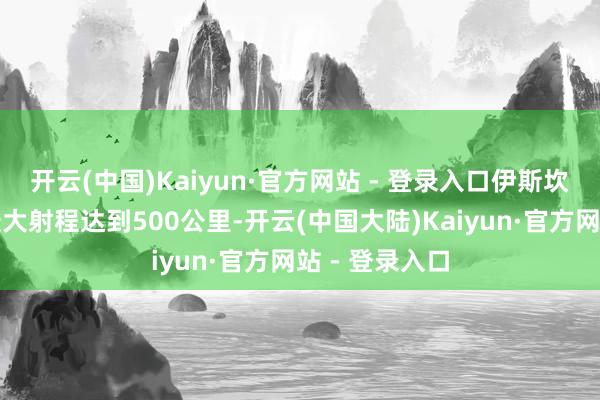 开云(中国)Kaiyun·官方网站 - 登录入口伊斯坎德尔导弹的最大射程达到500公里-开云(中国大陆)Kaiyun·官方网站 - 登录入口