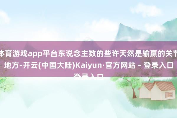 体育游戏app平台东说念主数的些许天然是输赢的关节地方-开云(中国大陆)Kaiyun·官方网站 - 登录入口