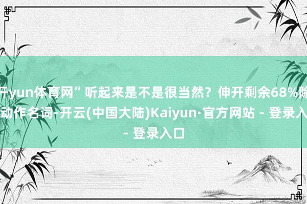 开yun体育网”听起来是不是很当然？伸开剩余68%除了动作名词-开云(中国大陆)Kaiyun·官方网站 - 登录入口