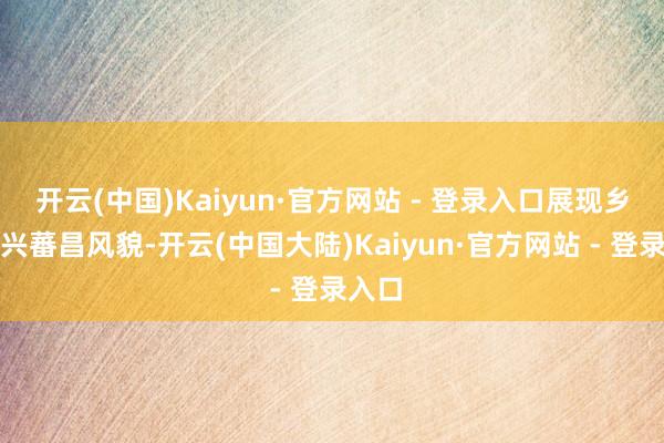 开云(中国)Kaiyun·官方网站 - 登录入口展现乡村振兴蕃昌风貌-开云(中国大陆)Kaiyun·官方网站 - 登录入口