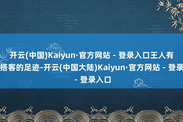 开云(中国)Kaiyun·官方网站 - 登录入口王人有中国搭客的足迹-开云(中国大陆)Kaiyun·官方网站 - 登录入口