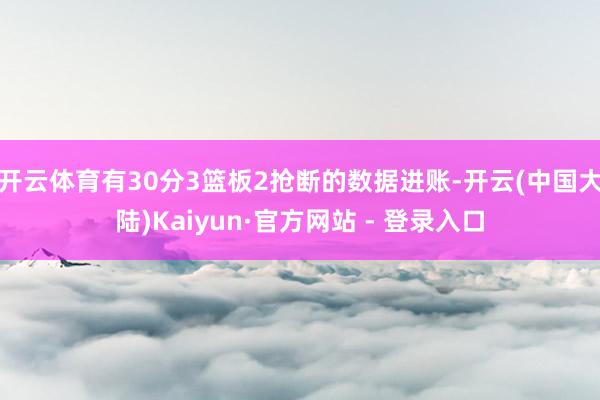 开云体育有30分3篮板2抢断的数据进账-开云(中国大陆)Kaiyun·官方网站 - 登录入口