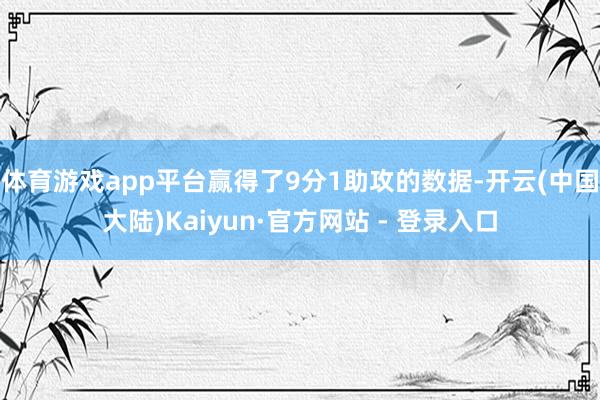 体育游戏app平台赢得了9分1助攻的数据-开云(中国大陆)Kaiyun·官方网站 - 登录入口