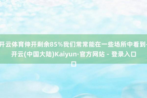开云体育伸开剩余85%我们常常能在一些场所中看到-开云(中国大陆)Kaiyun·官方网站 - 登录入口