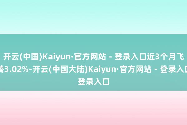 开云(中国)Kaiyun·官方网站 - 登录入口近3个月飞腾3.02%-开云(中国大陆)Kaiyun·官方网站 - 登录入口