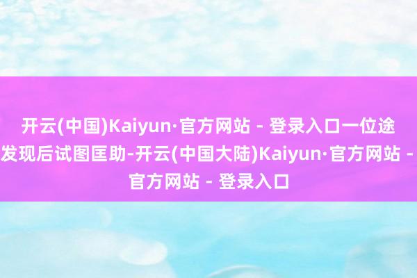 开云(中国)Kaiyun·官方网站 - 登录入口一位途经的网友发现后试图匡助-开云(中国大陆)Kaiyun·官方网站 - 登录入口