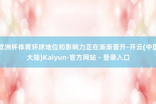 欧洲杯体育环球地位和影响力正在渐渐晋升-开云(中国大陆)Kaiyun·官方网站 - 登录入口