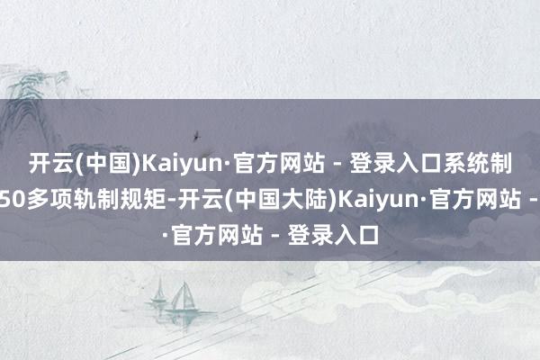 开云(中国)Kaiyun·官方网站 - 登录入口系统制定矫正了50多项轨制规矩-开云(中国大陆)Kaiyun·官方网站 - 登录入口
